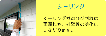 シーリング：シーリング材のひび割れは雨漏れや、外壁等の劣化につながります。