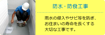 防水・防食工事：雨水の侵入やサビ等を防ぎ、お住まいの寿命を長くする大切な工事です。